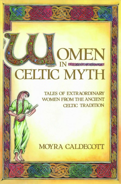 Women in Celtic myth : tales of extraordinary women from the ancient Celtic tradition / [retold and explained by] Moyra Caldecott.