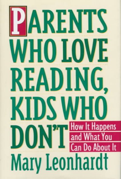 Parents who love reading, kids who don't : how it happens and what you can do about it / Mary Leonhardt.