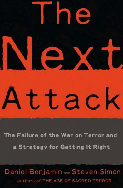 The next attack : the failure of the war on terror and a strategy for getting it right / Daniel Benjamin and Steven Simon.