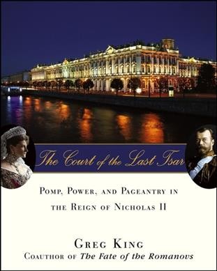 The court of the last tsar : pomp, power, and pageantry in the reign of Nicholas II / Greg King.