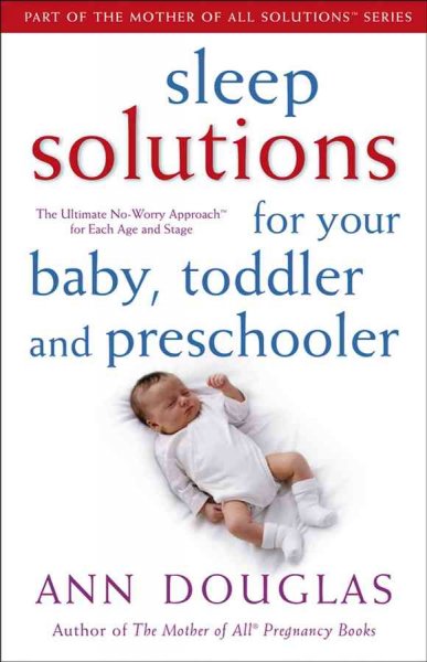 Sleep solutions for your baby, toddler and preschooler : the ultimate no-worry approach for each age and stage / Ann Douglas.