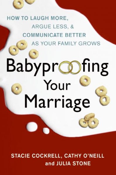 Babyproofing your marriage : how to laugh more, argue less, and communicate better as your family grows / Stacie Cockrell, Cathy O'Neill, and Julia Stone ; illustrated by Larry Martin.