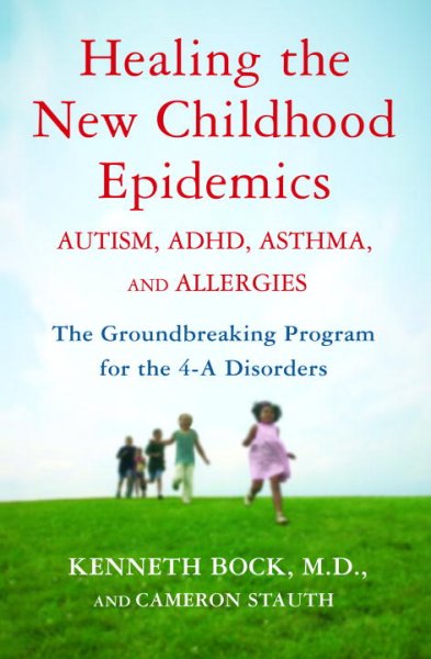 Healing the new childhood epidemics : autism, ADHD, asthma, and allergies : the groundbreaking program for the 4-A disorders / Kenneth Bock and Cameron Stauth ; special contributions by Korri Fink.