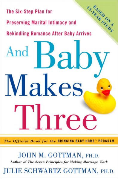 And baby makes three : the six-step plan for preserving marital intimacy and rekindling romance after baby arrives / John Gottman and Julie Schwartz Gottman.