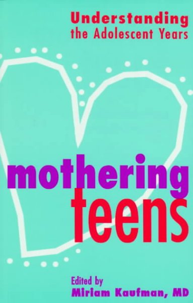 Mothering teens : understanding the adolescent years / edited by Miriam Kaufman.