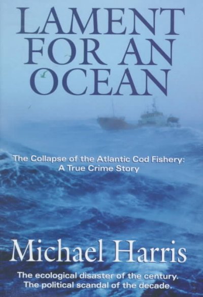 Lament for an ocean : the collapse of the Atlantic fishery : a true crime story / Michael Harris.