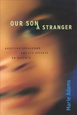 Our son, a stranger : adoption breakdown and its effect on parents / Marie Adams.