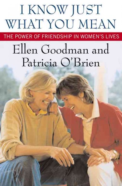 I know just what you mean : the power of friendship in women's lives / Ellen Goodman, Patricia O'Brien.