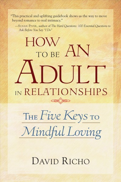 How to be an adult in relationships : the five keys to mindful loving / David Richo ; foreword by Kathlyn Hendricks.