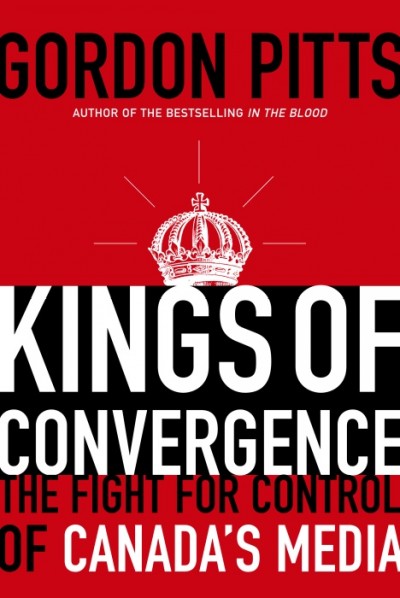 Kings of convergence : the fight for control of Canada's media / Gordon Pitts.