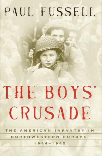 The boys' crusade : the American infantry in Northwestern Europe, 1944-1945 / Paul Fussell.