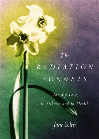 The radiation sonnets : for my love, in sickness and in health / by Jane Yolen.