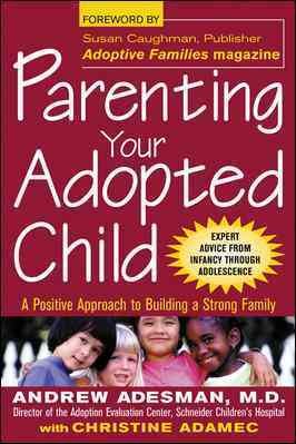 Parenting your adopted child : a positive approach to building a strong family / Andrew Adesman with Christine Adamec ; [foreword by Susan Caughman].