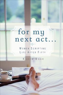 For my next act ... : women scripting life after fifty / Karen Baar.