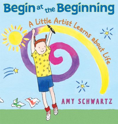 Begin at the beginning : a little artist learns about life / Amy Schwartz.