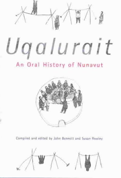 Uqalurait : an oral history of Nunavut / compiled and edited by John Bennett and Susan Rowley ; foreword by Suzanne Evaloardjuk ... [et al.].