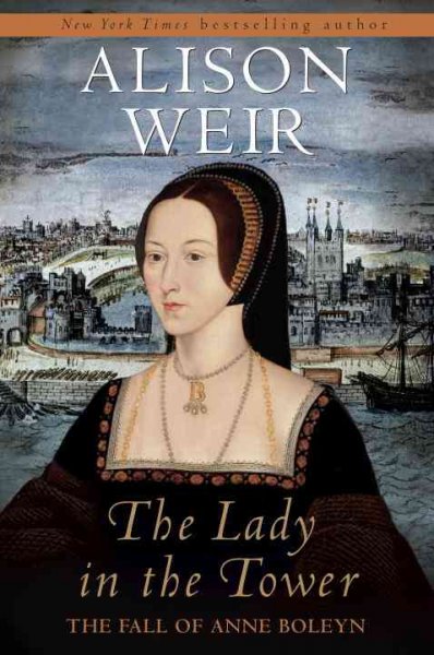 The lady in the tower : the fall of Anne Boleyn / Alison Weir.