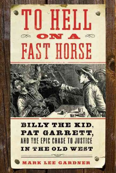 To hell on a fast horse : Billy the Kid, Pat Garrett, and the epic chase to justice in the Old West / Mark Lee Gardner.