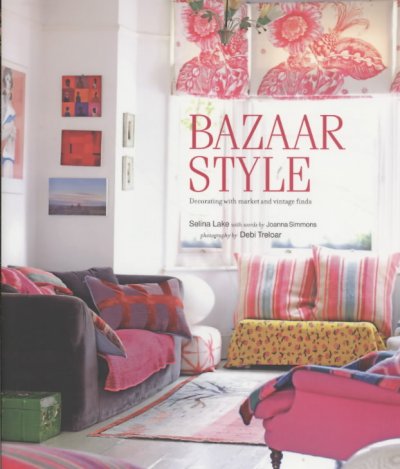 Bazaar style : decorating with market and vintage finds / Selina Lake ; with words by Joanna Simmons ; photography by Debi Treloar.