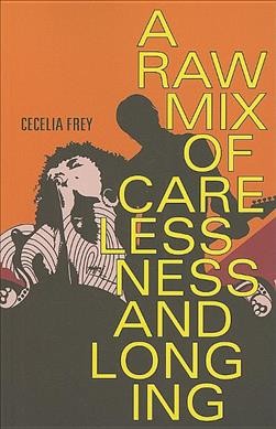 A raw mix of carelessness and longing / Cecelia Frey.