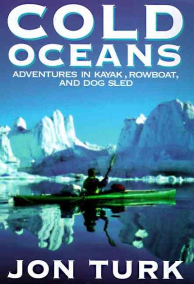 Cold oceans : adventures in kayak, rowboat, and dogsled / Jon Turk.
