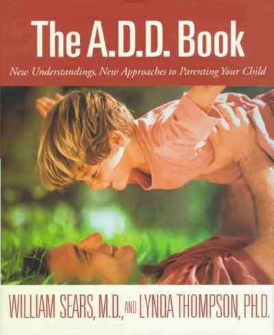 The A.D.D. book : new understandings, new approaches to parenting your child / William Sears and Lynda Thompson.