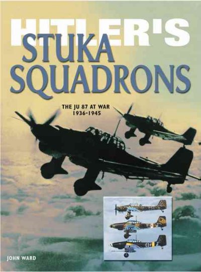 Hitler's Stuka squadrons : the Ju 87 at war, 1936-1945 / John Ward.