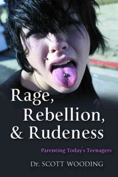 Rage, rebellion & rudeness : parenting teenagers in the new millennium / Dr. G. Scott Wooding.