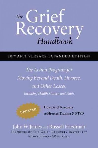 The grief recovery handbook : the action program for moving beyond death, divorce, and other losses including health, career, and faith / John W. James and Russell Friedman.