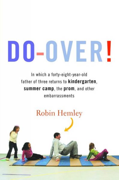 Do-over! : in which a forty-eight-year-old father of three returns to kindergarten, summer camp, the prom, and other embarrassments / by Robin Hemley.