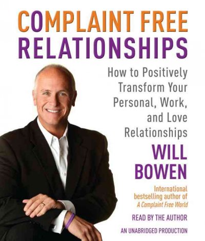 Complaint free relationships [sound recording] : how to positively transform your personal, work, and love relationships / Will Bowen.