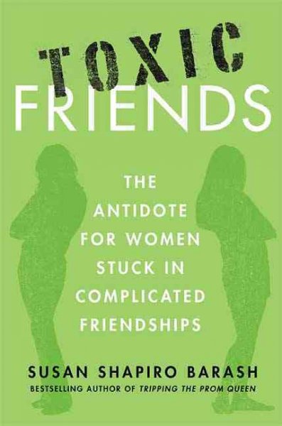 Toxic friends : the antidote for women stuck in complicated friendships / Susan Shapiro Barash.