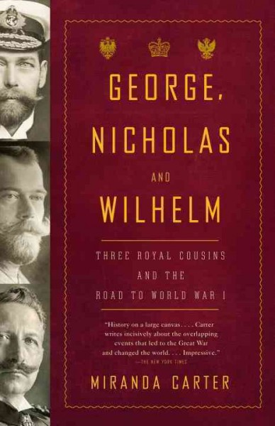 George, Nicholas, and Wilhelm : three royal cousins and the road to World War I / Miranda Carter.