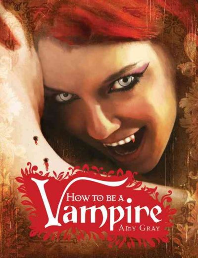 How to be a vampire : a fangs-on guide for the newly undead / Amy Gray.