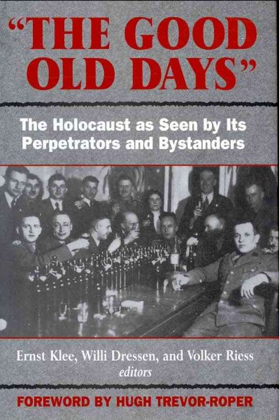 "The Good old days" : the Holocaust as seen by its perpetrators and bystanders / edited by Ernst Klee, Willi Dressen, Volker Riess ; foreword by Hugh Trevor-Roper ; translated by Deborah Burnstone.
