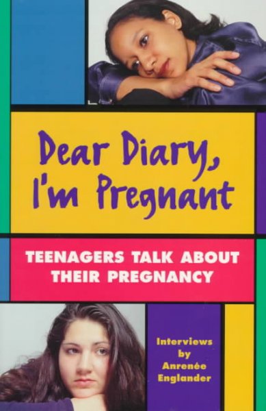 Dear diary, I'm pregnant : teenagers talk about their pregnancy / interviews by Anrenee Englander ; edited by Corinne Morgan Wilks.