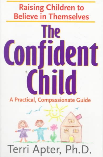 The confident child : raising children to believe in themselves, a compassionate, practical guide / Terri Apter.