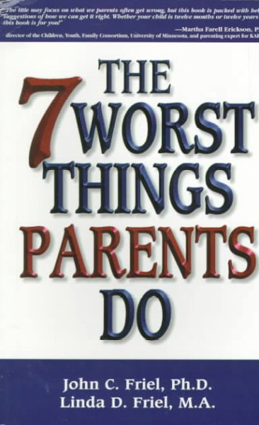 The 7 worst things parents do / John C. Friel, Linda D. Friel.