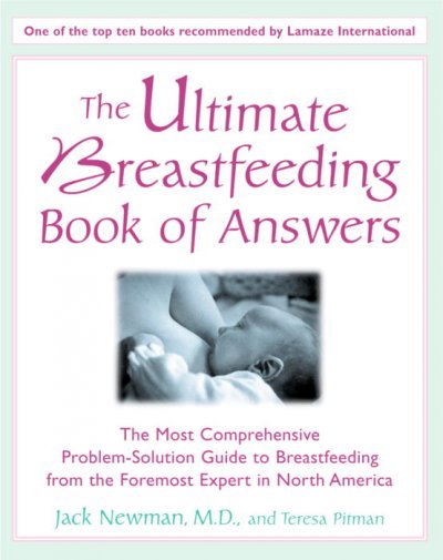 The ultimate breastfeeding book of answers : the most comprehensive problem-solution guide to breastfeeding from the foremost experts in North America / Jack Newman and Teresa Pitman.