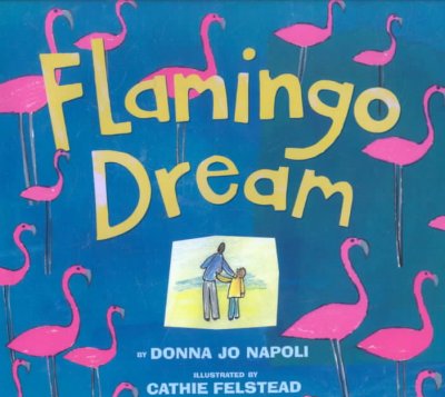 Flamingo dream / by Donna Jo Napoli ; illustrated by Cathie Felstead.