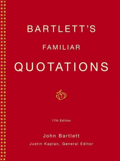 Bartlett's familiar quotations : a collection of passages, phrases, and proverbs traced to their sources in ancient and modern literature / John Bartlett ; Justin Kaplan, general editor.