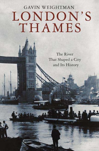 London's Thames : the river that shaped a city and its history / Gavin Weightman.