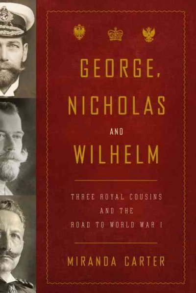 George, Nicholas and Wilhelm : three royal cousins and the road to World War I / Miranda Carter.