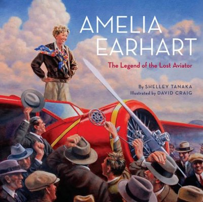 Amelia Earhart : the legend of the lost aviator / written by Shelley Tanaka ; illustrated by David Craig.