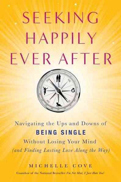 Seeking happily ever after : navigating the ups and downs of being single without losing your mind : (and finding lasting love along the way) / Michelle Cove.