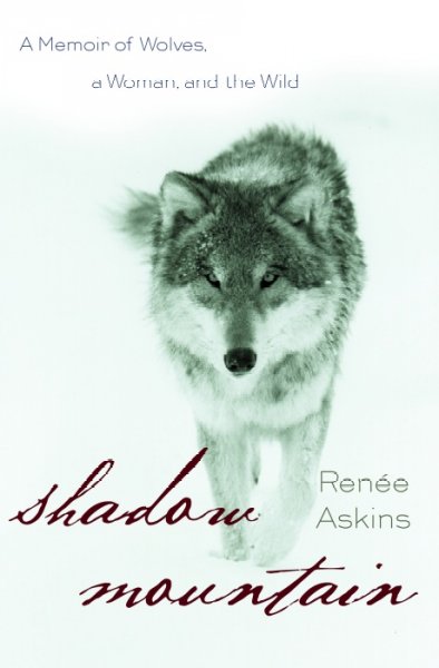 Shadow mountain : a memoir of wolves, a woman, and the wild / Renee Askins.