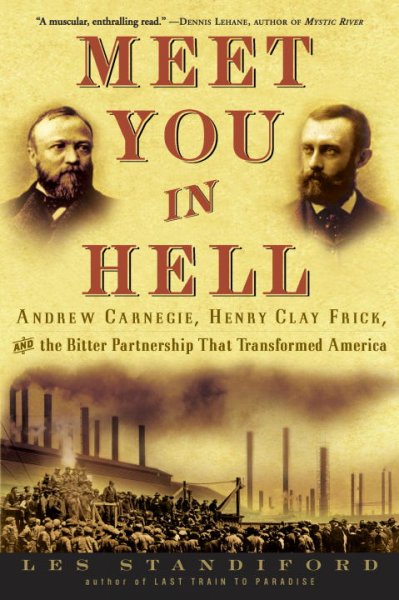 Meet you in hell : Andrew Carnegie, Henry Clay Frick, and the bitter partnership that transformed America / Les Standiford.