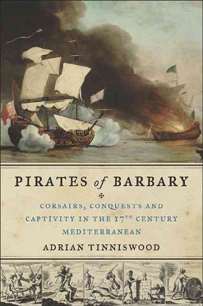 Pirates of Barbary : corsairs, conquests, and captivity in the seventeenth-century Mediterranean / Adrian Tinniswood.