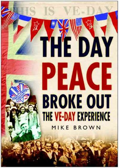 The day peace broke out : the VE-DAY experience / Mike Brown.