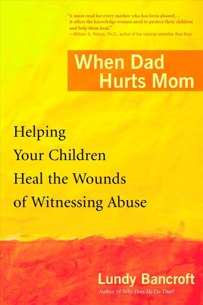 When dad hurts mom : helping your children heal the wounds of witnessing abuse / Lundy Bancroft.